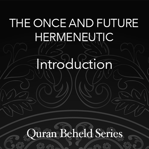 The Quran Beheld - THE ONCE AND FUTURE HERMENEUTIC